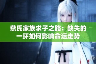 燕氏家族求子之路：缺失的一环如何影响命运走势