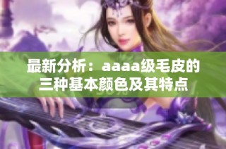 最新分析：aaaa级毛皮的三种基本颜色及其特点