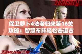 保卫萝卜4法老归来第16关攻略：智慧布阵轻松击退古老敌人