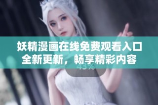 妖精漫画在线免费观看入口全新更新，畅享精彩内容