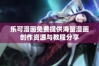 乐可漫画免费提供海量漫画创作资源与教程分享