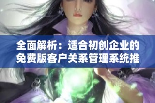 全面解析：适合初创企业的免费版客户关系管理系统推荐