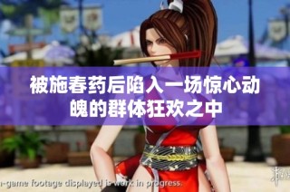 被施春药后陷入一场惊心动魄的群体狂欢之中
