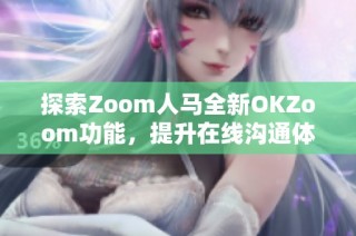 探索Zoom人马全新OKZoom功能，提升在线沟通体验