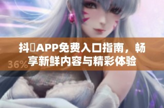 抖抈APP免费入口指南，畅享新鲜内容与精彩体验