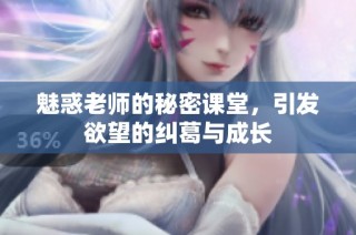 魅惑老师的秘密课堂，引发欲望的纠葛与成长