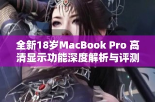 全新18岁MacBook Pro 高清显示功能深度解析与评测