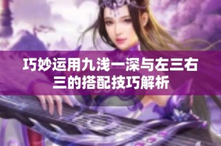 巧妙运用九浅一深与左三右三的搭配技巧解析