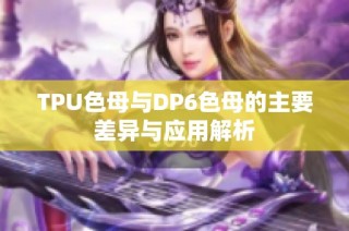 TPU色母与DP6色母的主要差异与应用解析