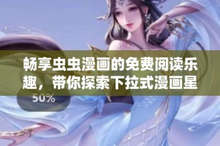 畅享虫虫漫画的免费阅读乐趣，带你探索下拉式漫画星球