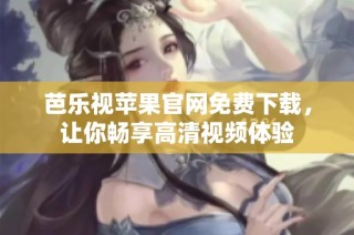 芭乐视苹果官网免费下载，让你畅享高清视频体验