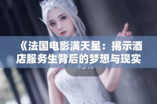 《法国电影满天星：揭示酒店服务生背后的梦想与现实》