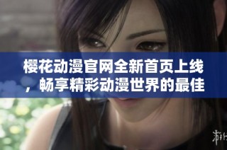 樱花动漫官网全新首页上线，畅享精彩动漫世界的最佳入口