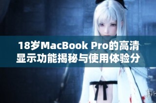 18岁MacBook Pro的高清显示功能揭秘与使用体验分享