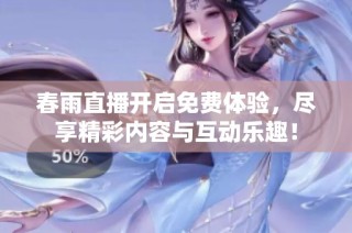 春雨直播开启免费体验，尽享精彩内容与互动乐趣！