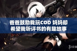 爸爸鼓励我玩COD 妈妈却希望我听评书的有趣故事
