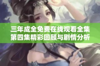 三年成全免费在线观看全集第四集精彩回顾与剧情分析