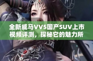 全新威马VV5国产SUV上市视频评测，探秘它的魅力所在