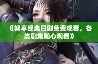 《畅享经典日剧免费观看，各类剧集随心观看》