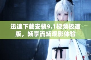 迅速下载安装9.1视频极速版，畅享流畅观影体验