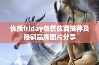 优质friday包供应商推荐及热销品牌图片分享