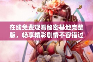 在线免费观看秘密基地完整版，畅享精彩剧情不容错过