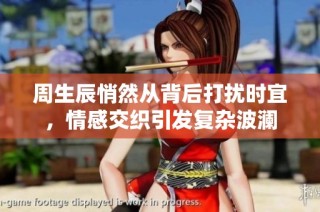 周生辰悄然从背后打扰时宜，情感交织引发复杂波澜
