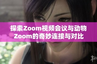 探索Zoom视频会议与动物Zoom的奇妙连接与对比