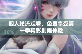 四人轮流观看，免费享受第一季精彩剧集体验