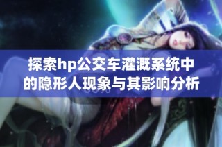 探索hp公交车灌溉系统中的隐形人现象与其影响分析