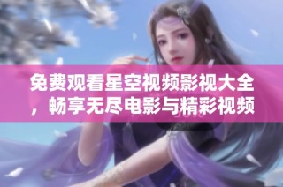 免费观看星空视频影视大全，畅享无尽电影与精彩视频