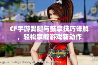 CF手游踢腿与鼓掌技巧详解，轻松掌握游戏新动作