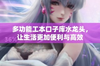 多功能工本口子库水龙头，让生活更加便利与高效
