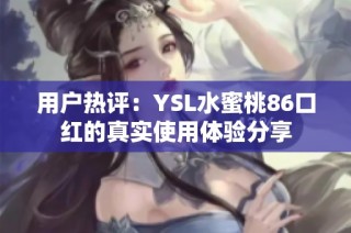 用户热评：YSL水蜜桃86口红的真实使用体验分享