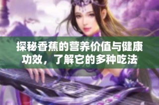 探秘香蕉的营养价值与健康功效，了解它的多种吃法