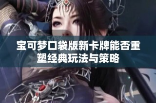 宝可梦口袋版新卡牌能否重塑经典玩法与策略