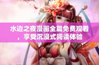 水边之夜漫画全篇免费观看，享受沉浸式阅读体验