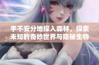 手不安分地探入森林，探索未知的奇妙世界与隐秘生物