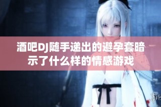 酒吧DJ随手递出的避孕套暗示了什么样的情感游戏