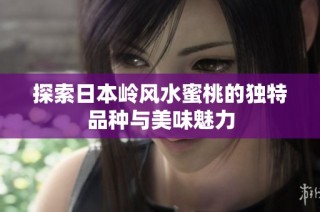 探索日本岭风水蜜桃的独特品种与美味魅力
