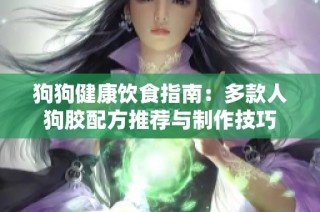 狗狗健康饮食指南：多款人狗胶配方推荐与制作技巧