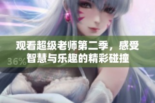 观看超级老师第二季，感受智慧与乐趣的精彩碰撞