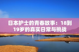 日本护士的青春故事：18到19岁的真实日常与挑战