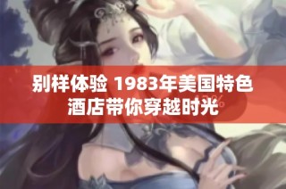 别样体验 1983年美国特色酒店带你穿越时光