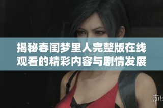揭秘春闺梦里人完整版在线观看的精彩内容与剧情发展