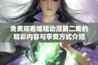 免费观看姐姐动漫第二集的精彩内容与享受方式介绍