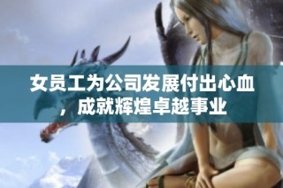 女员工为公司发展付出心血，成就辉煌卓越事业