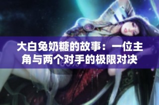 大白兔奶糖的故事：一位主角与两个对手的极限对决