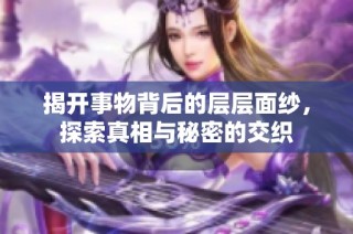 揭开事物背后的层层面纱，探索真相与秘密的交织