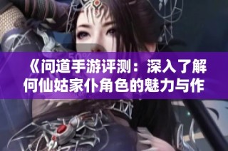 《问道手游评测：深入了解何仙姑家仆角色的魅力与作用》